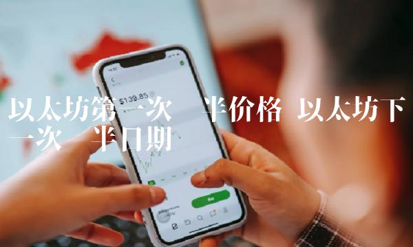 以太坊第一次减半价格 以太坊下一次减半日期-第1张图片-欧易下载