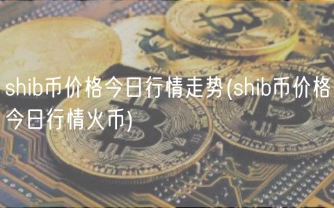 shib币价格今日行情走势(shib币价格今日行情火币)-第1张图片-欧易下载