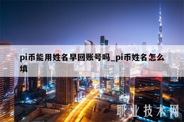 pi币能用姓名早回账号吗_pi币姓名怎么填-第1张图片-欧易下载