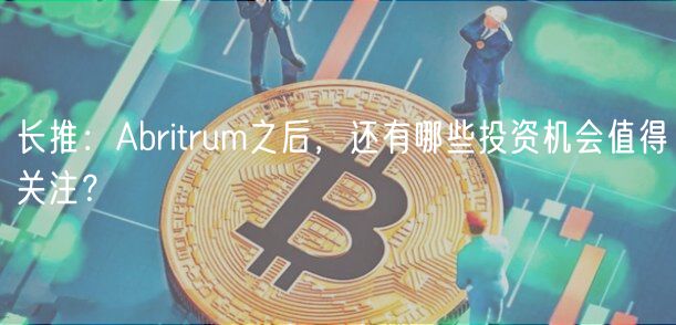 长推：Abritrum之后，还有哪些投资机会值得关注？-第1张图片-欧易下载