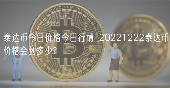 泰达币今日价格今日行情_20221222泰达币价格会到多少?-第1张图片-欧易下载