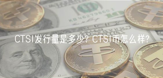 CTSI发行量是多少? CTSI币怎么样?-第1张图片-欧易下载