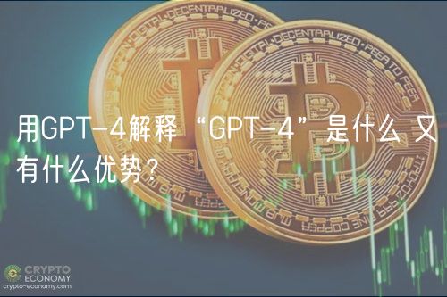 用GPT-4解释“GPT-4”是什么 又有什么优势？-第1张图片-欧易下载