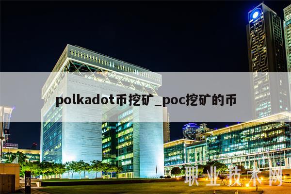 polkadot币挖矿_poc挖矿的币-第1张图片-欧易下载