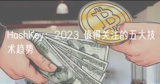 HashKey：2023 值得关注的五大技术趋势-第1张图片-欧易下载