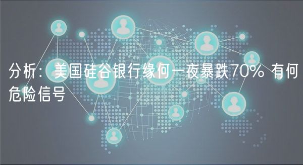 分析：美国硅谷银行缘何一夜暴跌70% 有何危险信号-第1张图片-欧易下载