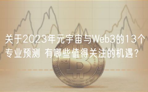 关于2023年元宇宙与Web3的13个专业预测 有哪些值得关注的机遇？-第1张图片-欧易下载