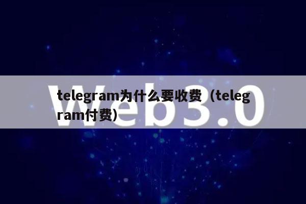 tlgram为什么要收费（tlgram付费-第1张图片-欧易下载