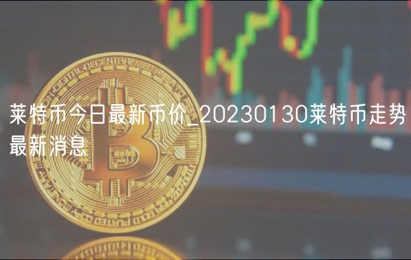 莱特币今日最新币价_20230130莱特币走势最新消息-第1张图片-欧易下载