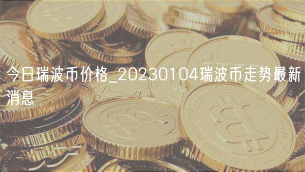 今日瑞波币价格_20230104瑞波币走势最新消息-第1张图片-欧易下载