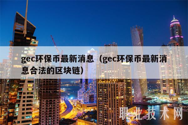 gc环保币最新消息（gc环保币最新消息合法的区块链-第1张图片-欧易下载