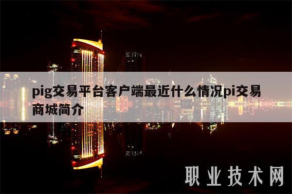pig交易平台客户端最近什么情况pi交易商城简介-第1张图片-欧易下载