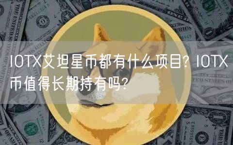 IOTX艾坦星币都有什么项目? IOTX币值得长期持有吗?-第1张图片-欧易下载