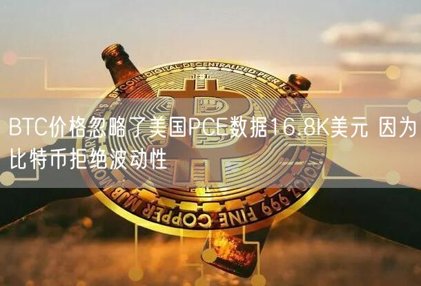 BTC价格忽略了美国PCE数据16.8K美元 因为比特币拒绝波动性-第1张图片-欧易下载