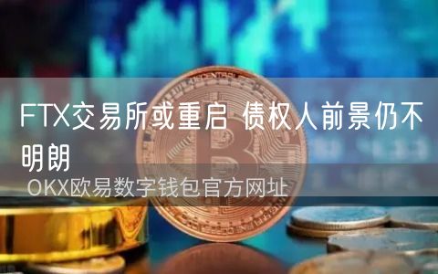 FTX交易所或重启 债权人前景仍不明朗-第1张图片-欧易下载