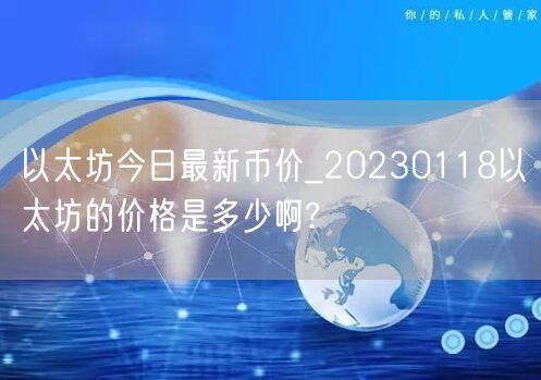 以太坊今日最新币价_20230118以太坊的价格是多少啊?-第1张图片-欧易下载