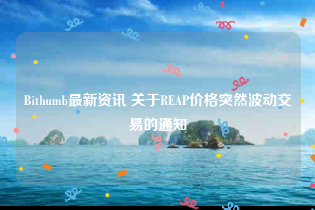 Bithumb最新资讯 关于RBAP价格突然波动交易的通知-第1张图片-欧易下载