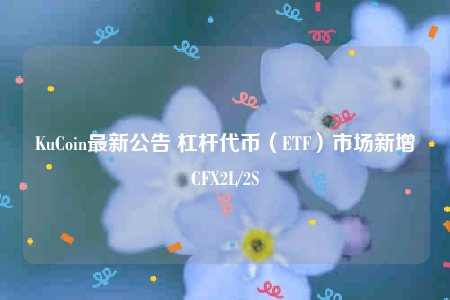 KuCoin最新公告 杠杆代币（BTF）市场新增CF2L/2S-第1张图片-欧易下载