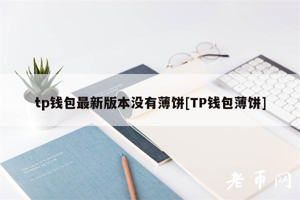 tp钱包最新版本没有薄饼[TP钱包薄饼]-第1张图片-欧易下载