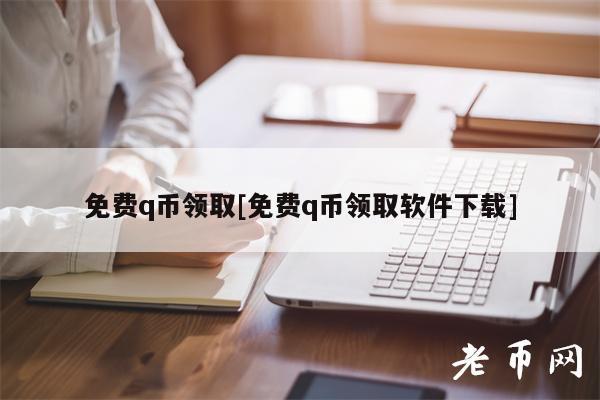 免费q币领取[免费q币领取软件下载]-第1张图片-欧易下载
