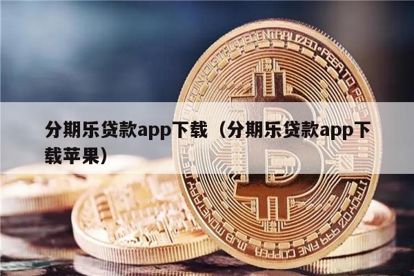 分期乐贷款app下载（分期乐贷款app下载苹果）-第1张图片-欧易下载