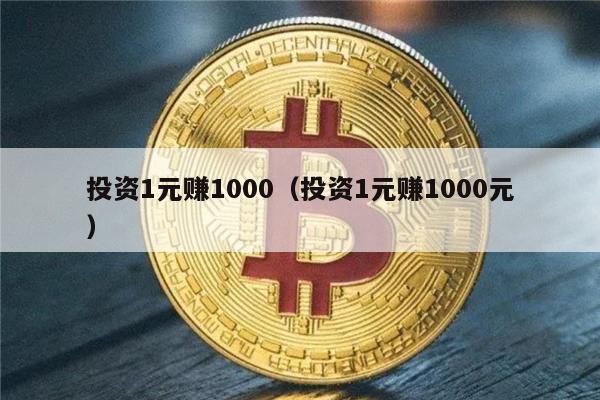 投资1元赚1000（投资1元赚1000元）-第1张图片-欧易下载