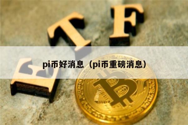 pi币好消息（pi币重磅消息）-第1张图片-欧易下载