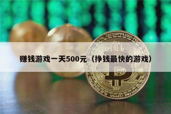 赚钱游戏一天500元（挣钱最快的游戏）-第1张图片-欧易下载