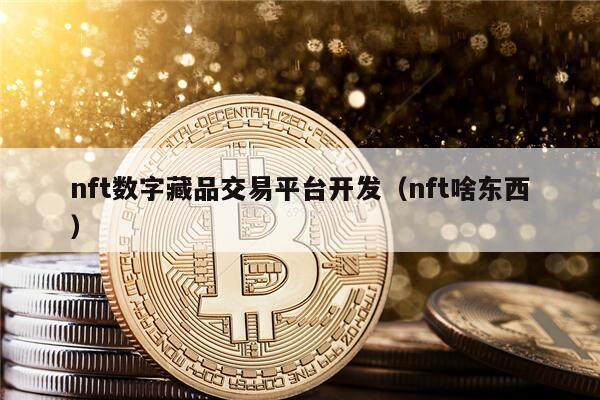 nft数字藏品交易平台开发（nft啥东西）-第1张图片-欧易下载