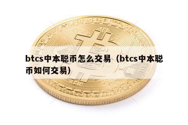 btcs中本聪币怎么交易（btcs中本聪币如何交易）-第1张图片-欧易下载