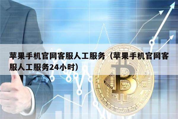 苹果手机官网客服人工服务（苹果手机官网客服人工服务24小时）-第1张图片-欧易下载