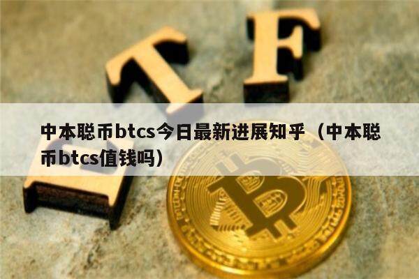 中本聪币btcs今日最新进展知乎（中本聪币btcs值钱吗）-第1张图片-欧易下载