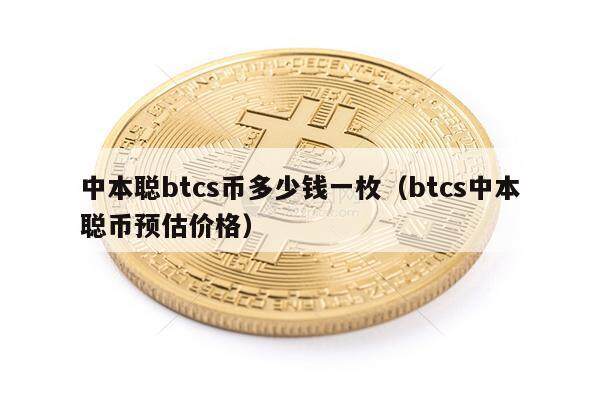 中本聪btcs币多少钱一枚（btcs中本聪币预估价格）-第1张图片-欧易下载