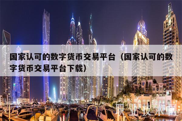 国家认可的数字货币交易平台（国家认可的数字货币交易平台下载-第1张图片-欧易下载
