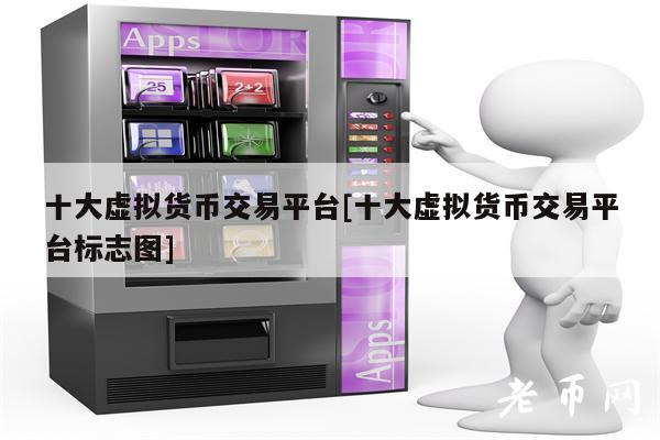 十大虚拟货币交易平台[十大虚拟货币交易平台标志图]-第1张图片-欧易下载