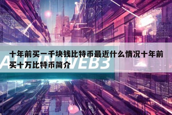 十年前买一千块钱比特币最近什么情况十年前买十万比特币简介-第1张图片-欧易下载