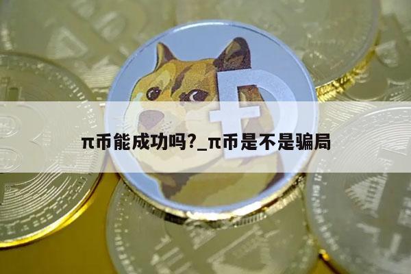 π币能成功吗？_π币是不是骗局-第1张图片-欧易下载