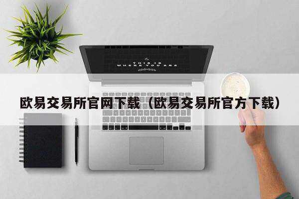 欧意易易交易所官网下载（欧意易易交易所官方下载）-第1张图片-欧易下载
