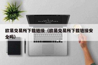 欧意易易易交易所下载链接（欧意易易易交易所下载链接安全吗）