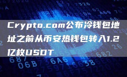Crypto.com公布冷钱包地址之前从币安热钱包转入1.2亿枚USDT-第1张图片-欧易下载