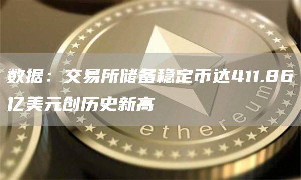 数据：交易所储备稳定币达411.86亿美元创历史新高-第1张图片-欧易下载