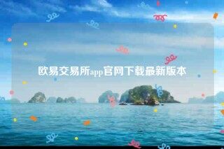 欧意易易app官网下载-欧意易易交易所app官网下载最新版本