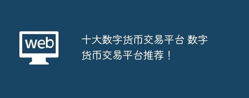 十大数字货币交易平台 数字货币交易平台推荐!