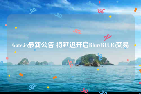 Gat.io最新公告 将延迟开启Blur(BLUR)交易