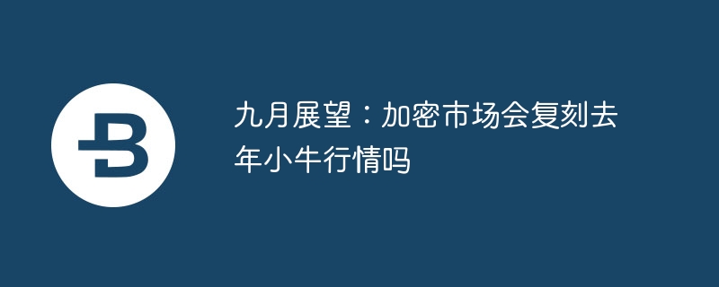 九月展望:加密市场会复刻去年小牛行情吗