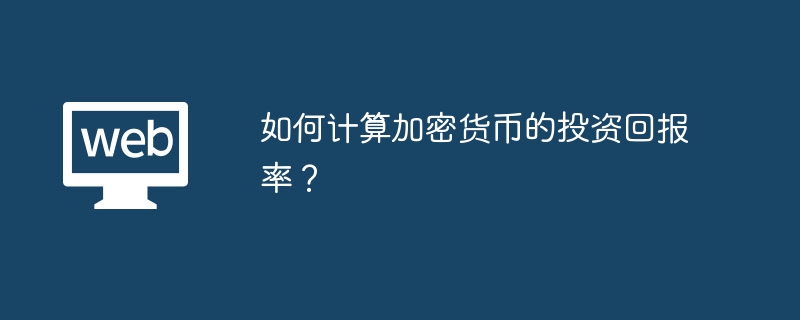 如何计算加密货币的投资回报率？