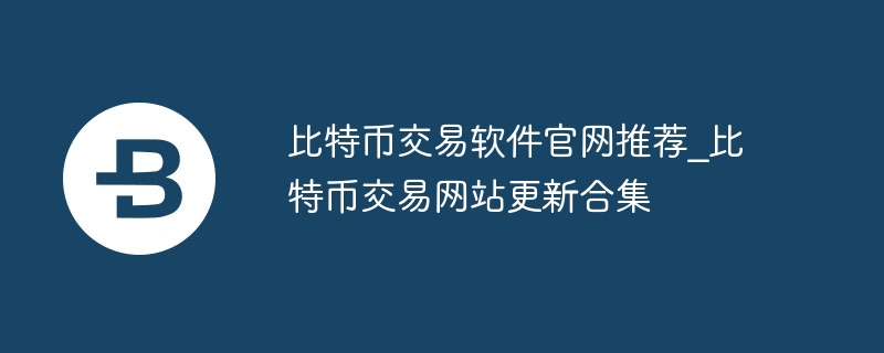 比特币交易软件官网推荐_比特币交易网站更新合集