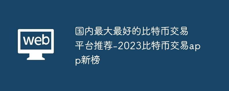 国内最大最好的比特币交易平台推荐-2023比特币交易app新榜