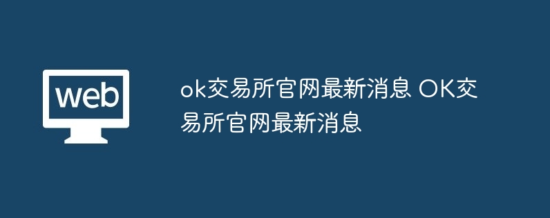 ok交易所官网最新消息 ok交易所官网最新消息