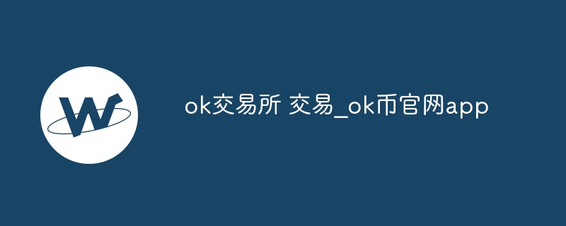 ok交易所 交易_ok币官网app